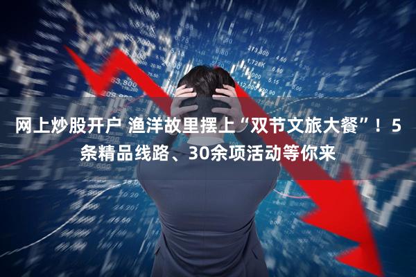 网上炒股开户 渔洋故里摆上“双节文旅大餐”！5条精品线路、30余项活动等你来