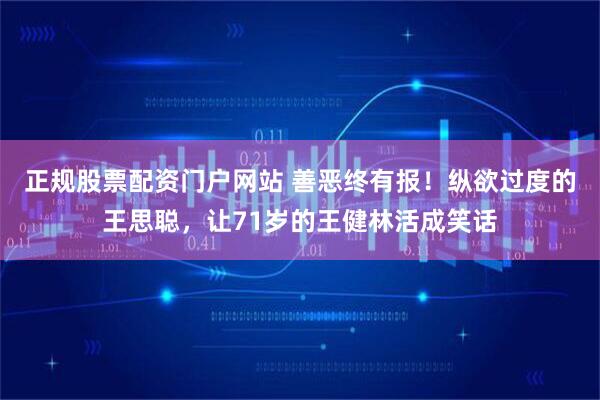 正规股票配资门户网站 善恶终有报！纵欲过度的王思聪，让71岁的王健林活成笑话