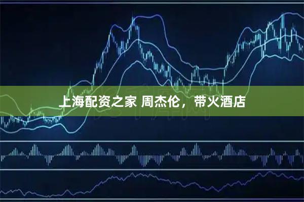 上海配资之家 周杰伦，带火酒店