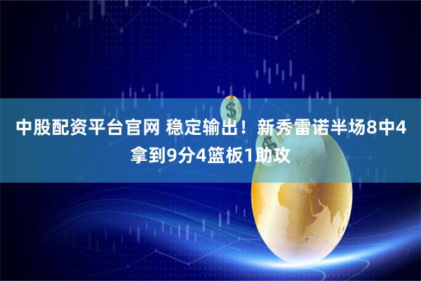 中股配资平台官网 稳定输出！新秀雷诺半场8中4拿到9分4篮板1助攻