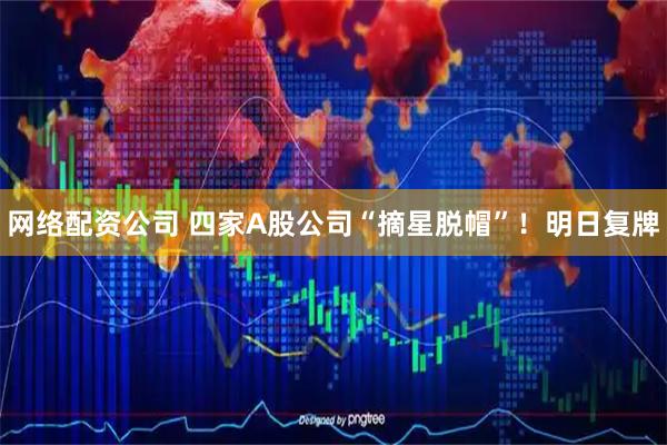 网络配资公司 四家A股公司“摘星脱帽”！明日复牌