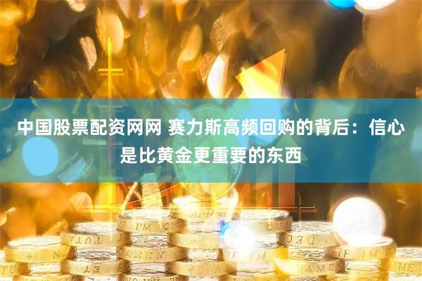 中国股票配资网网 赛力斯高频回购的背后：信心是比黄金更重要的东西