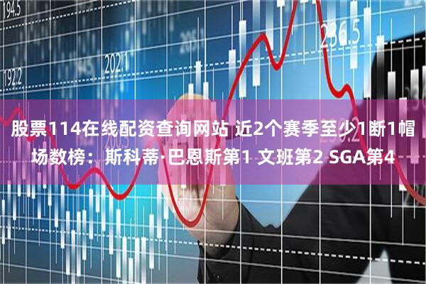 股票114在线配资查询网站 近2个赛季至少1断1帽场数榜：斯科蒂·巴恩斯第1 文班第2 SGA第4