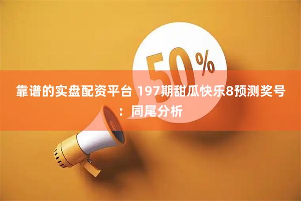 靠谱的实盘配资平台 197期甜瓜快乐8预测奖号：同尾分析